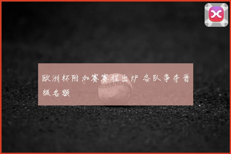欧洲杯附加赛赛程出炉 各队争夺晋级名额