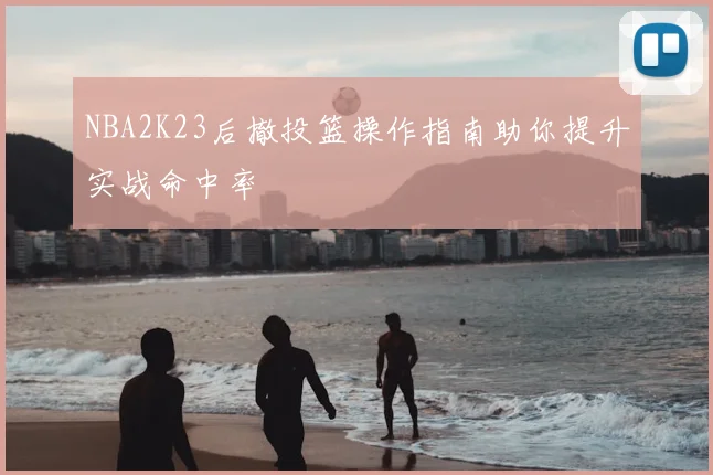 NBA2K23后撤投篮操作指南助你提升实战命中率