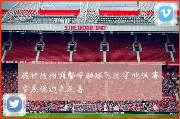 桅杆结构调整带动球队防守升级 赛季表现迎来改善