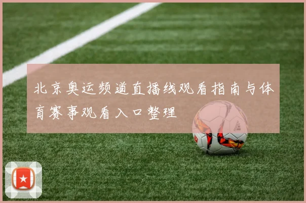 北京奥运频道直播线观看指南与体育赛事观看入口整理