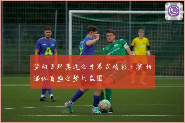 梦幻五环奥运会开幕式精彩上演 传递体育盛会梦幻氛围