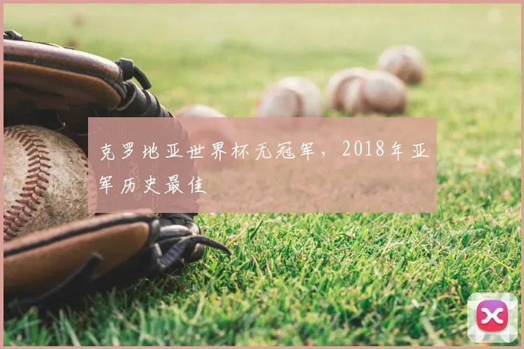 克罗地亚世界杯无冠军,2018年亚军历史最佳