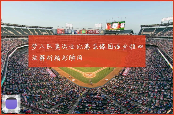 梦八队奥运会比赛录像国语全程回放解析精彩瞬间
