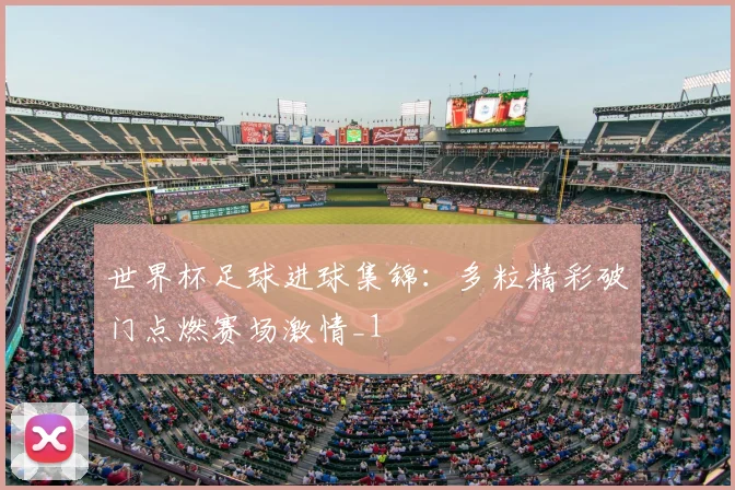 世界杯足球进球集锦：多粒精彩破门点燃赛场激情_1
