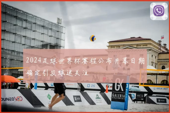 2024足球世界杯赛程公布开幕日期确定引发球迷关注