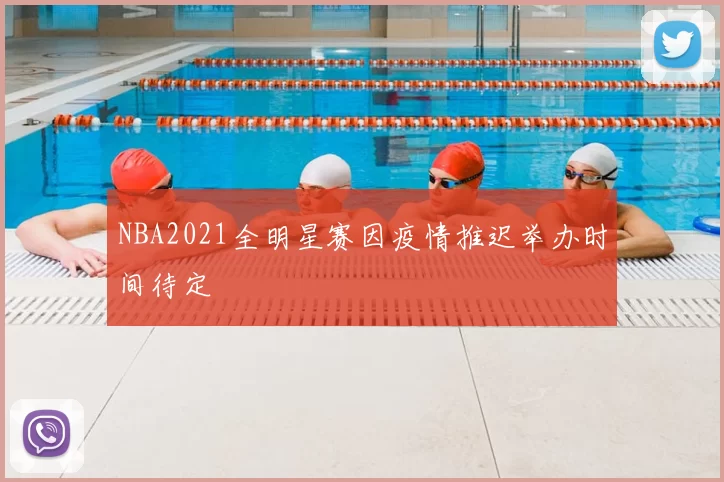 NBA2021全明星赛因疫情推迟举办时间待定