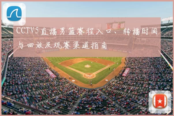 CCTV5直播男篮赛程入口、转播时间与回放及观赛渠道指南