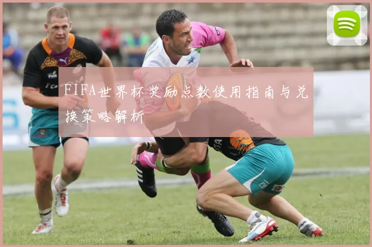 FIFA世界杯奖励点数使用指南与兑换策略解析
