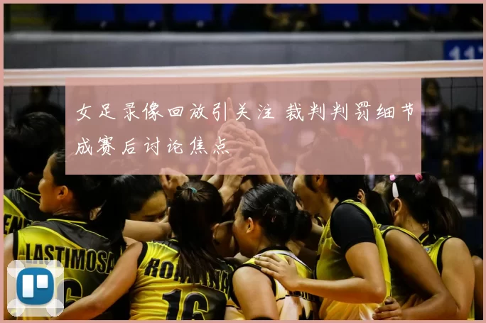 女足录像回放引关注 裁判判罚细节成赛后讨论焦点