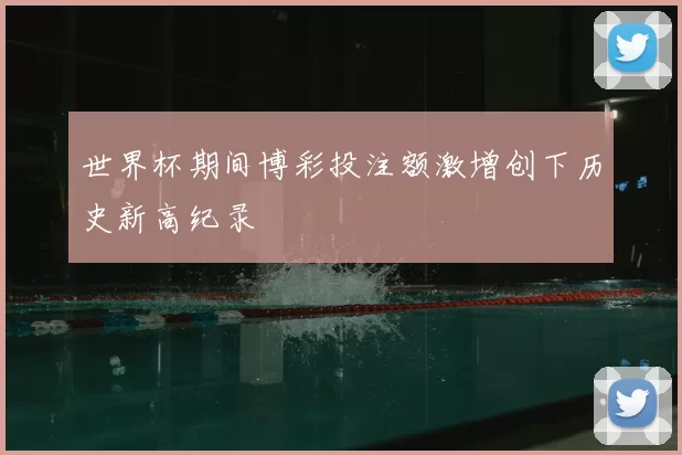 世界杯期间博彩投注额激增创下历史新高纪录