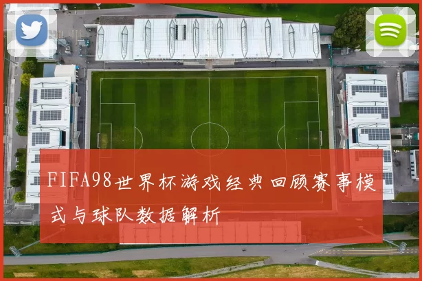 FIFA98世界杯游戏经典回顾赛事模式与球队数据解析