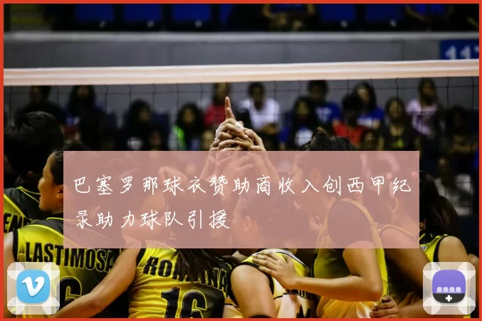巴塞罗那球衣赞助商收入创西甲纪录助力球队引援