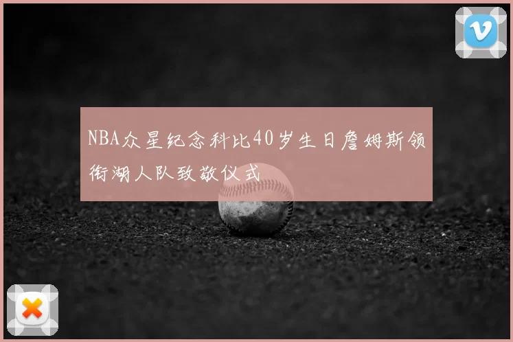 NBA众星纪念科比40岁生日詹姆斯领衔湖人队致敬仪式