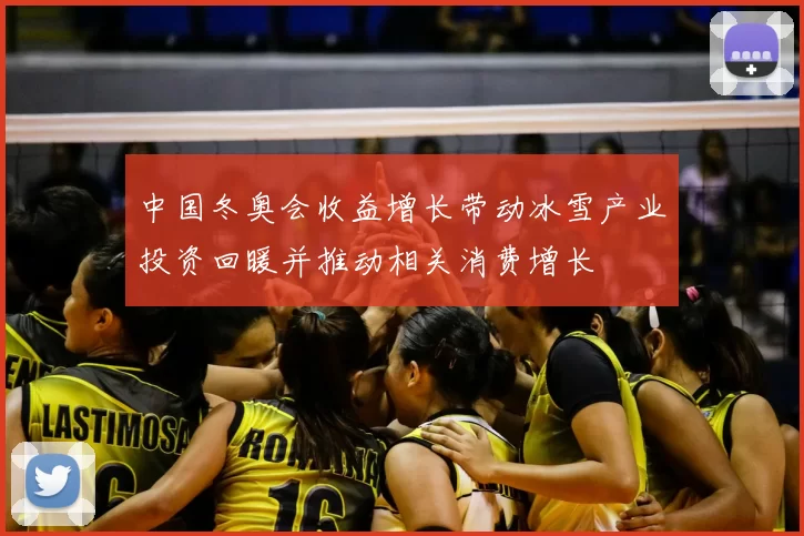 中国冬奥会收益增长带动冰雪产业投资回暖并推动相关消费增长