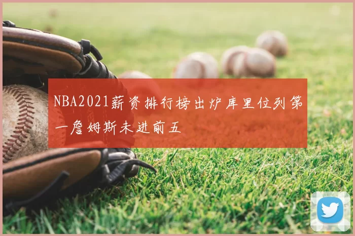 NBA2021薪资排行榜出炉库里位列第一詹姆斯未进前五