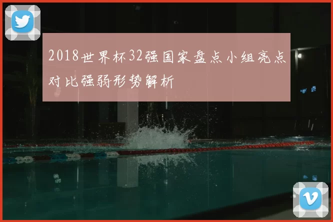 2018世界杯32强国家盘点小组亮点对比强弱形势解析