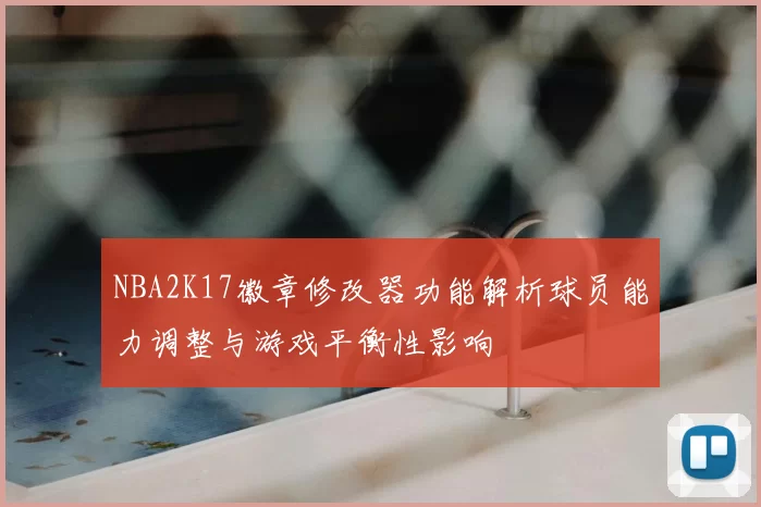 NBA2K17徽章修改器功能解析球员能力调整与游戏平衡性影响