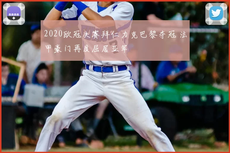 2020欧冠决赛拜仁力克巴黎夺冠 法甲豪门再度屈居亚军