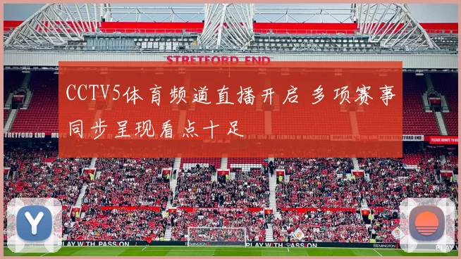 CCTV5体育频道直播开启 多项赛事同步呈现看点十足