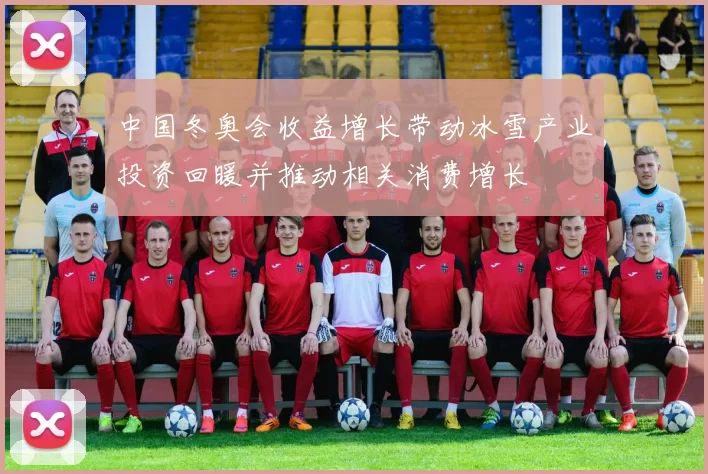 中国冬奥会收益增长带动冰雪产业投资回暖并推动相关消费增长
