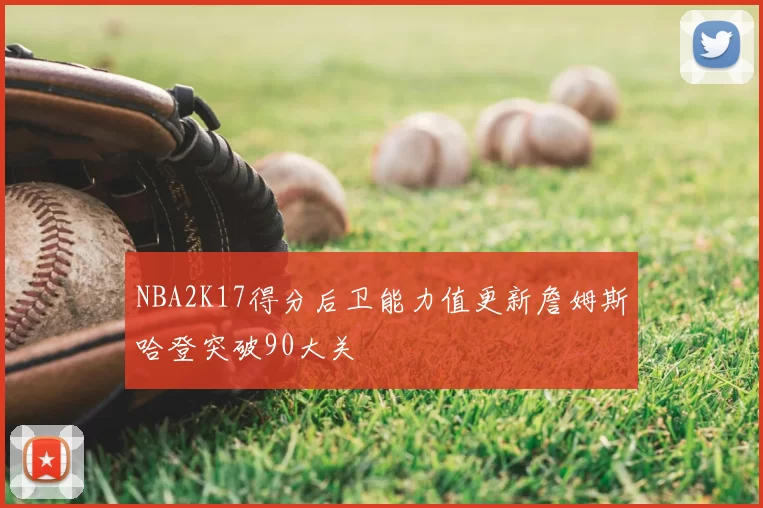 NBA2K17得分后卫能力值更新詹姆斯哈登突破90大关