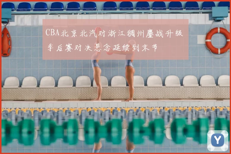CBA北京北汽对浙江稠州鏖战升级 季后赛对决悬念延续到末节