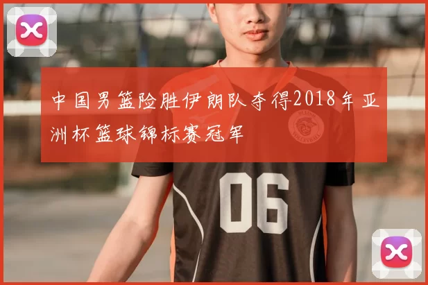 中国男篮险胜伊朗队夺得2018年亚洲杯篮球锦标赛冠军