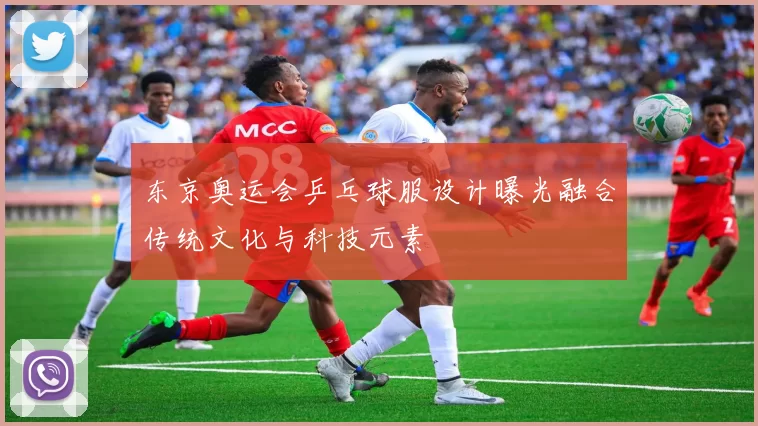 东京奥运会乒乓球服设计曝光融合传统文化与科技元素