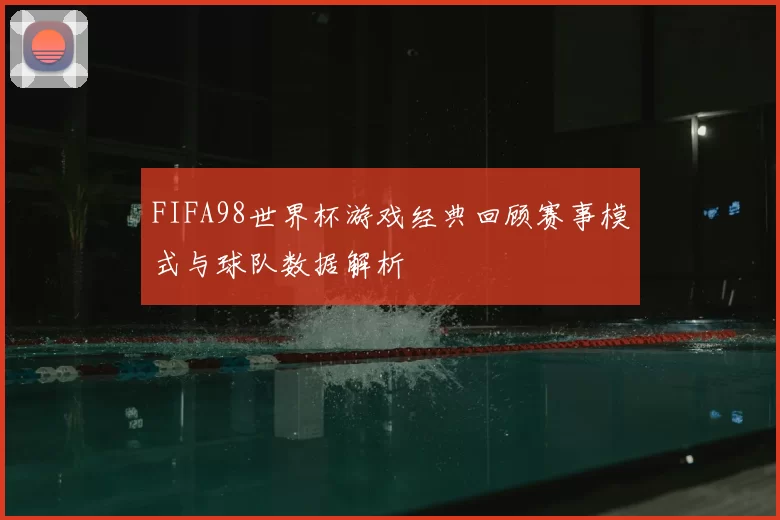 FIFA98世界杯游戏经典回顾赛事模式与球队数据解析