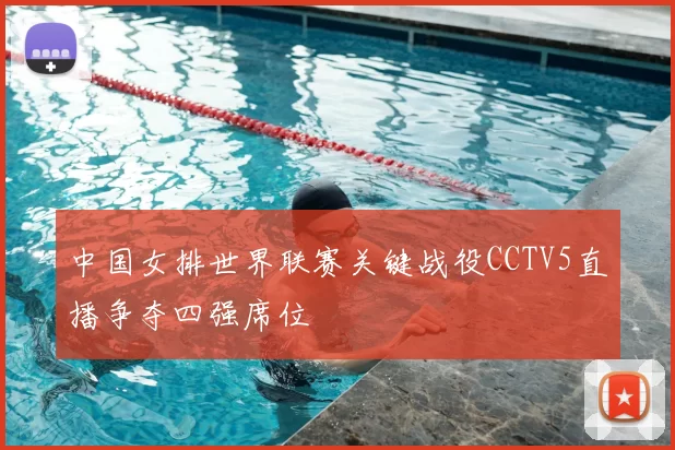 中国女排世界联赛关键战役CCTV5直播争夺四强席位