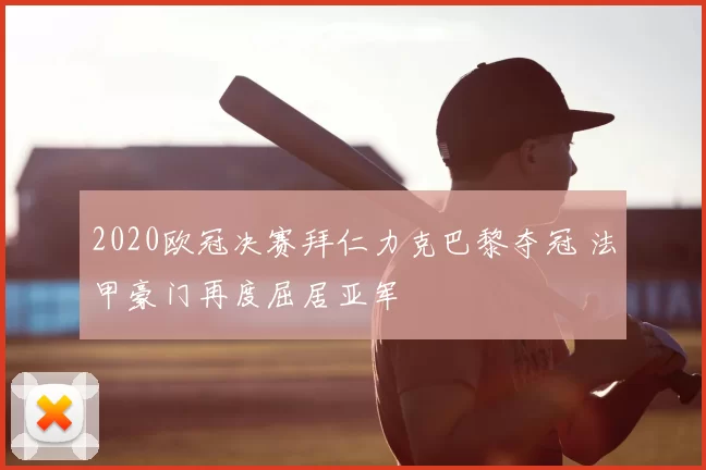 2020欧冠决赛拜仁力克巴黎夺冠 法甲豪门再度屈居亚军