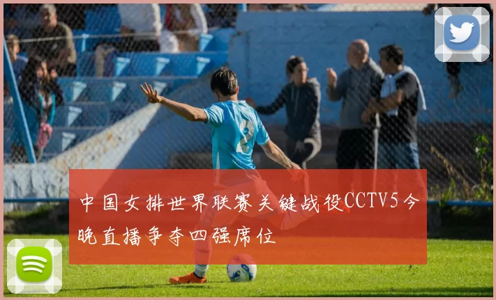 中国女排世界联赛关键战役CCTV5今晚直播争夺四强席位