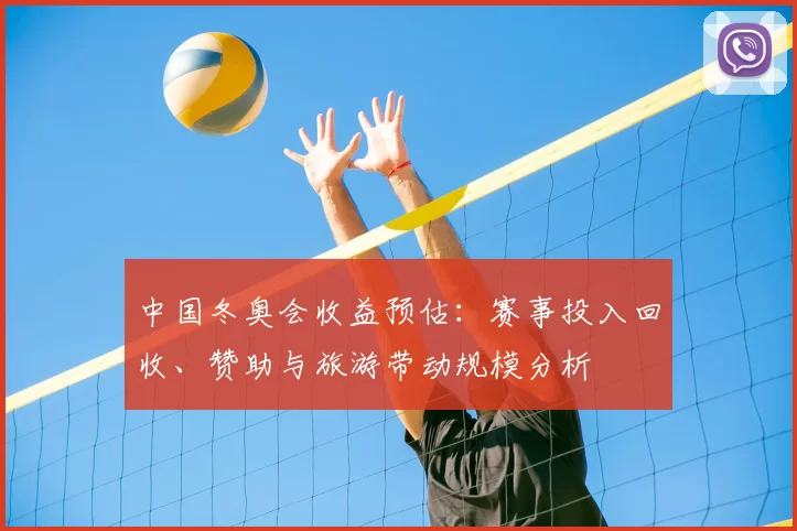 中国冬奥会收益预估：赛事投入回收、赞助与旅游带动规模分析