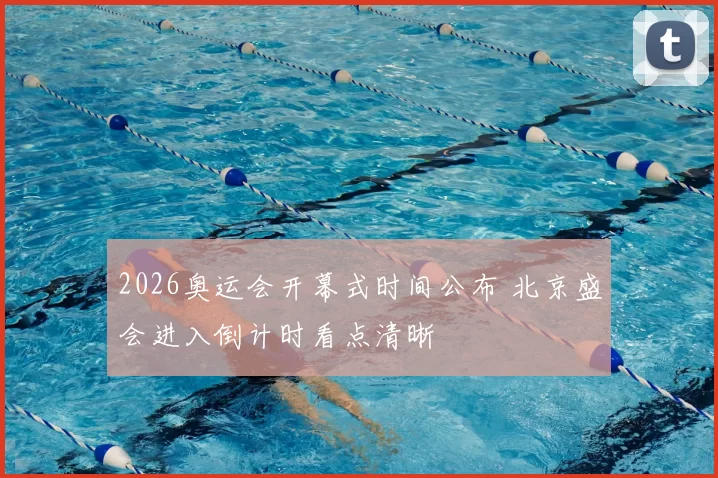 2026奥运会开幕式时间公布 北京盛会进入倒计时看点清晰