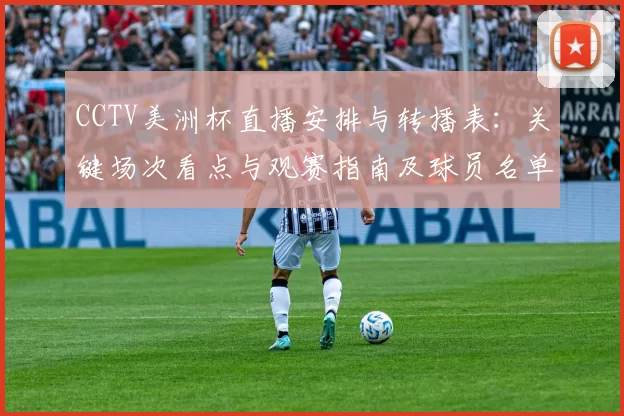 CCTV美洲杯直播安排与转播表：关键场次看点与观赛指南及球员名单