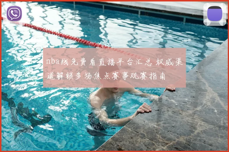 nba线免费看直播平台汇总 权威渠道解锁多场焦点赛事观赛指南
