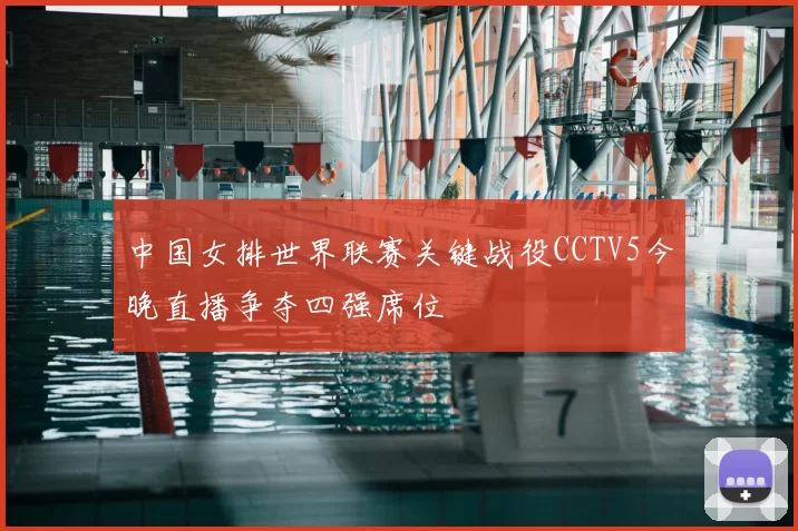 中国女排世界联赛关键战役CCTV5今晚直播争夺四强席位