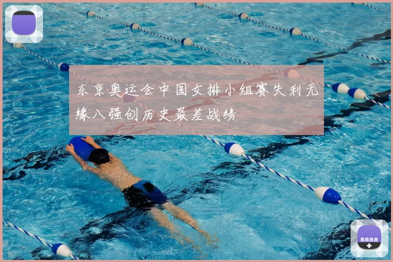 东京奥运会中国女排小组赛失利无缘八强创历史最差战绩