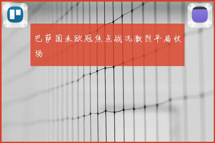 巴萨国米欧冠焦点战况激烈平局收场
