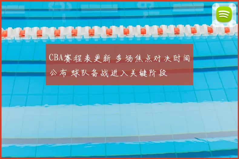 CBA赛程表更新 多场焦点对决时间公布 球队备战进入关键阶段